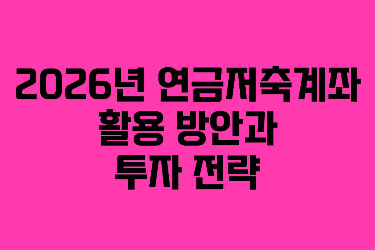 2026년 연금저축계좌 활용 방안과 투자 전략