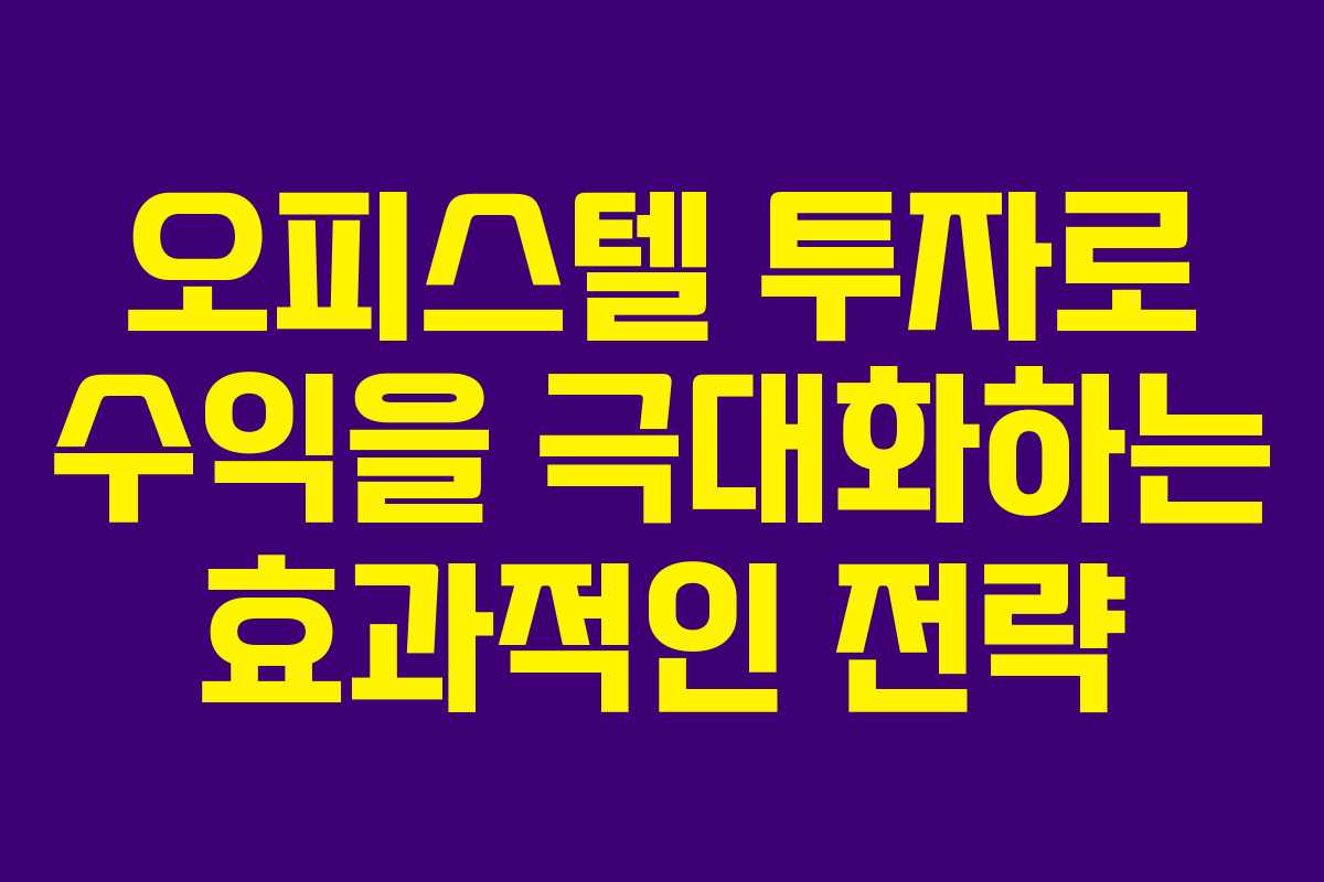 오피스텔 투자로 수익을 극대화하는 효과적인 전략