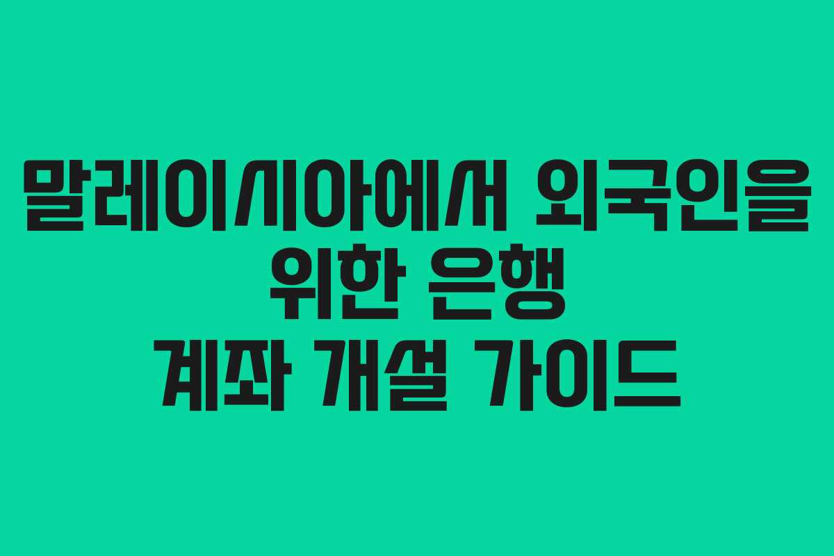 말레이시아에서 외국인을 위한 은행 계좌 개설 가이드