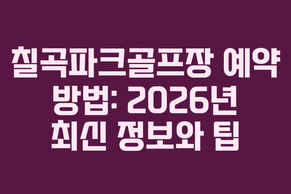 칠곡파크골프장 예약 방법: 2026년 최신 정보와 팁