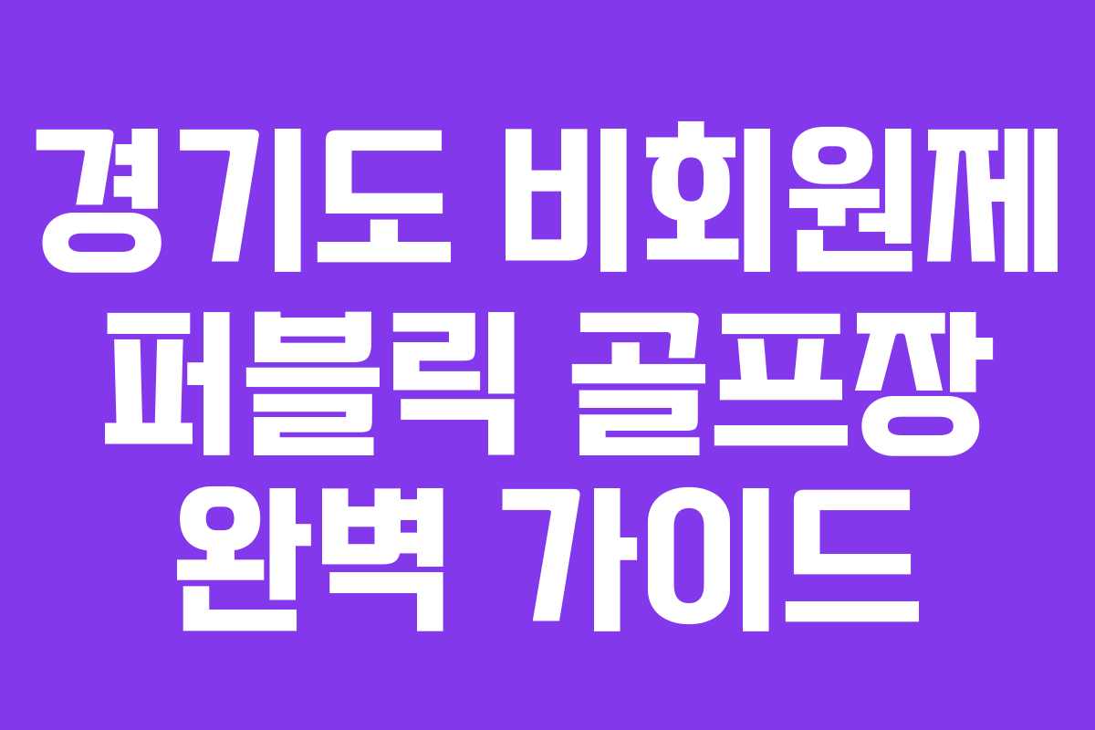 경기도 비회원제 퍼블릭 골프장 완벽 가이드