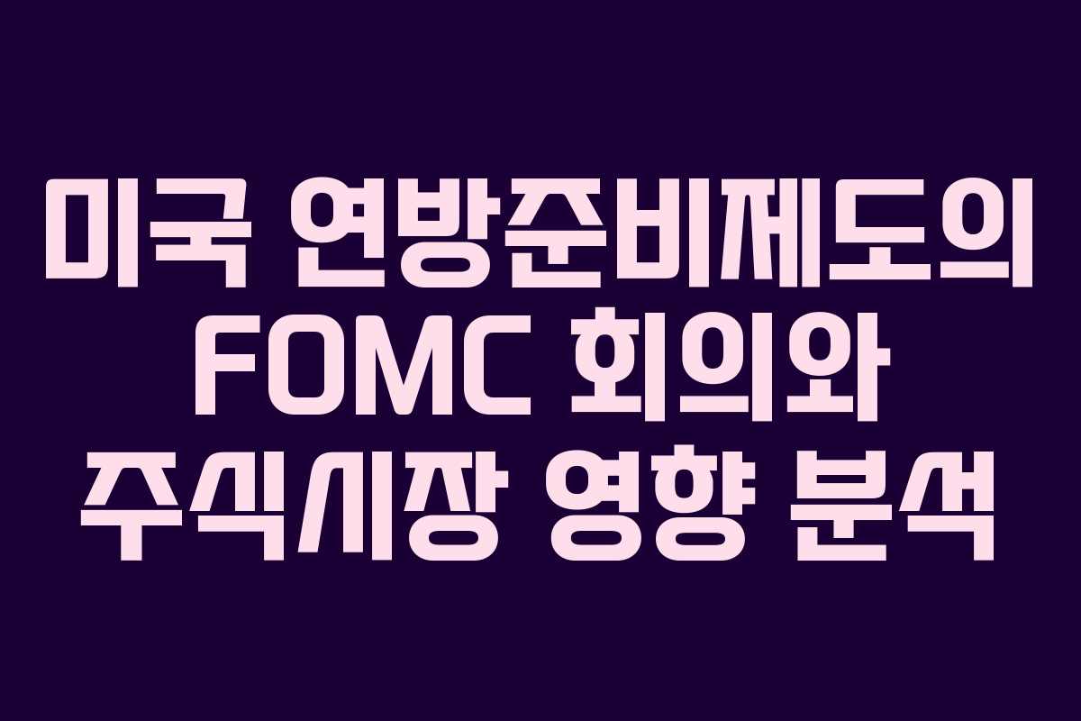 미국 연방준비제도의 FOMC 회의와 주식시장 영향 분석