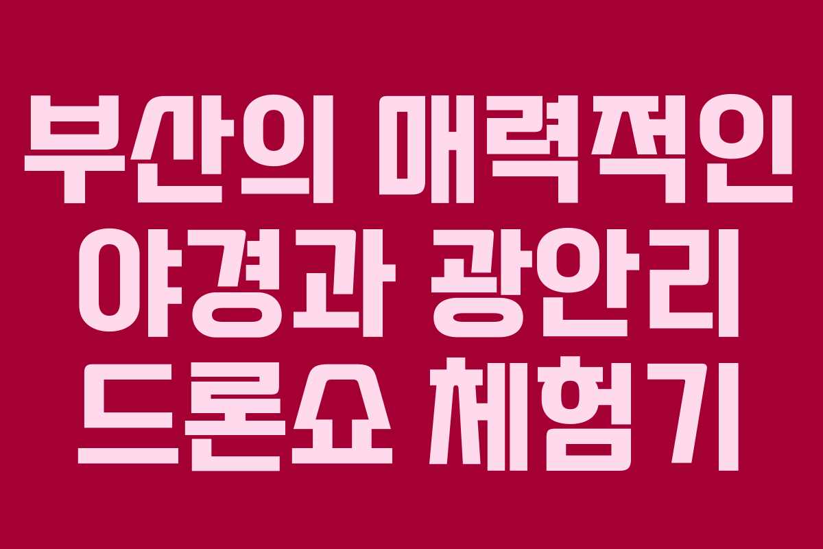 부산의 매력적인 야경과 광안리 드론쇼 체험기