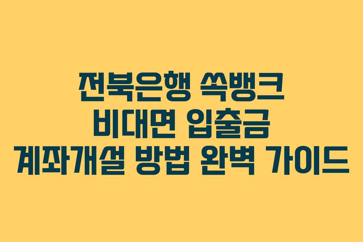 전북은행 쏙뱅크 비대면 입출금 계좌개설 방법 완벽 가이드