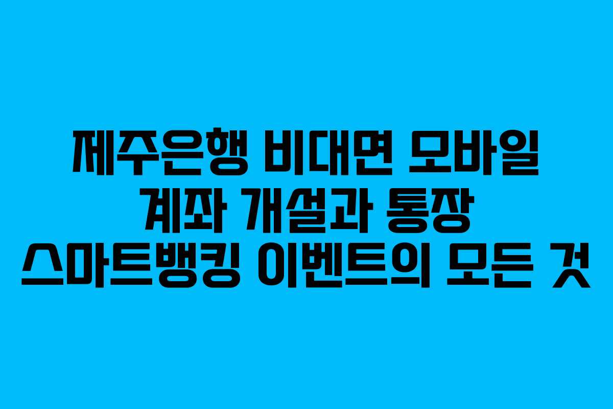 제주은행 비대면 모바일 계좌 개설과 통장 스마트뱅킹 이벤트의 모든 것