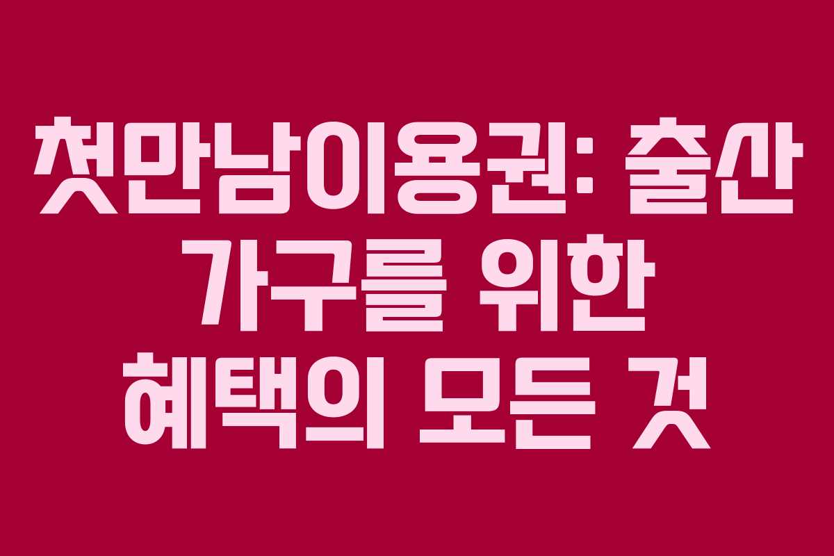첫만남이용권: 출산 가구를 위한 혜택의 모든 것