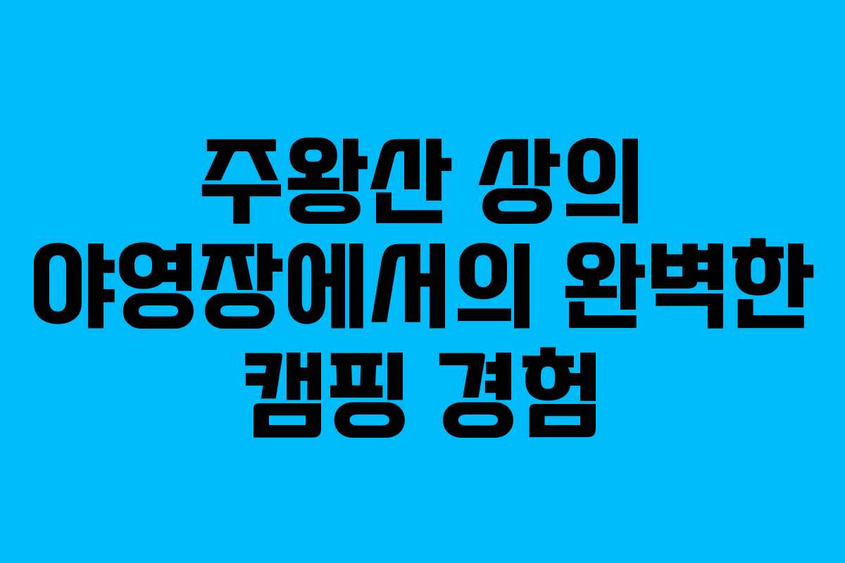 주왕산 상의 야영장에서의 완벽한 캠핑 경험