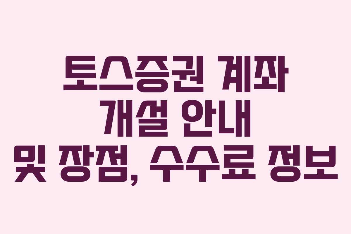 토스증권 계좌 개설 안내 및 장점, 수수료 정보