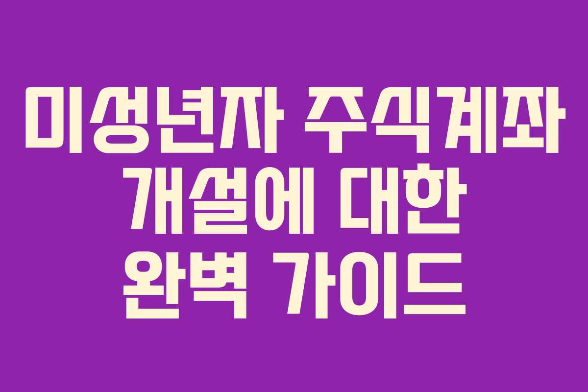 미성년자 주식계좌 개설에 대한 완벽 가이드