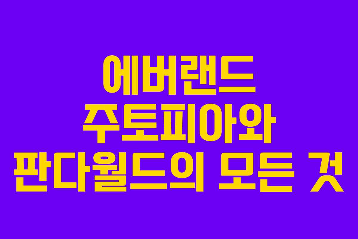 에버랜드 주토피아와 판다월드의 모든 것