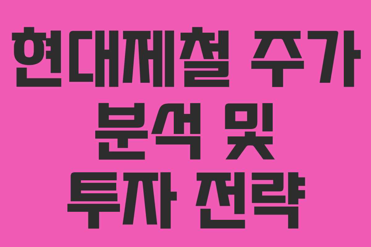 현대제철 주가 분석 및 투자 전략