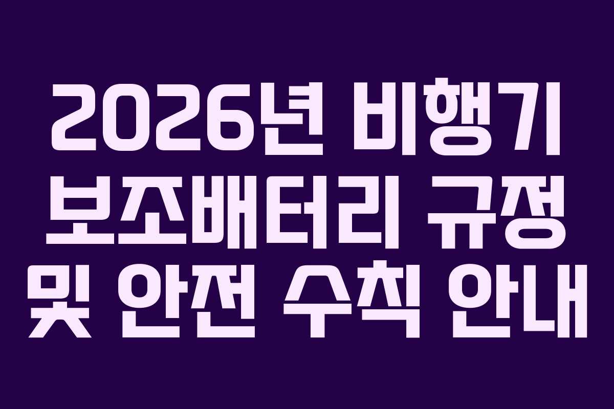 2026년 비행기 보조배터리 규정 및 안전 수칙 안내