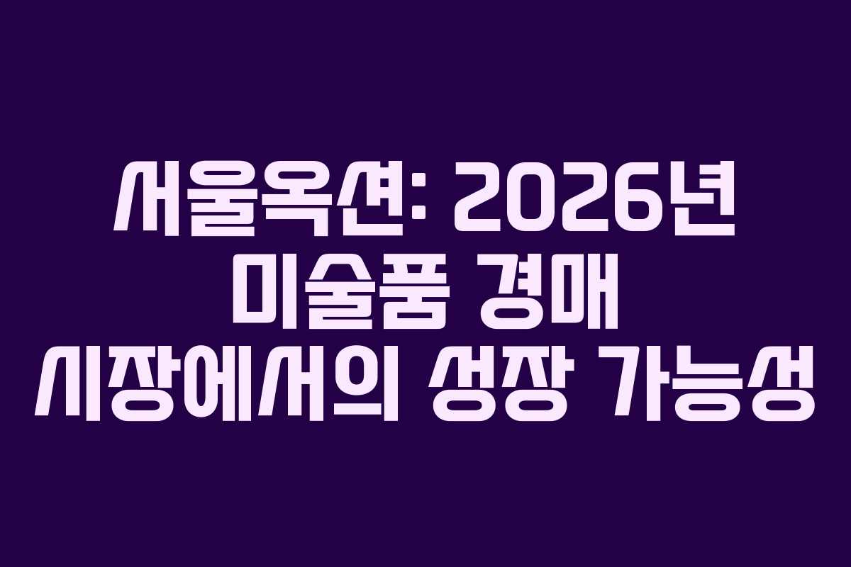 서울옥션: 2026년 미술품 경매 시장에서의 성장 가능성