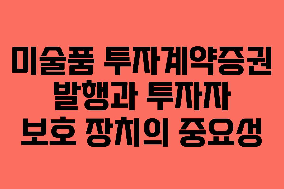 미술품 투자계약증권 발행과 투자자 보호 장치의 중요성