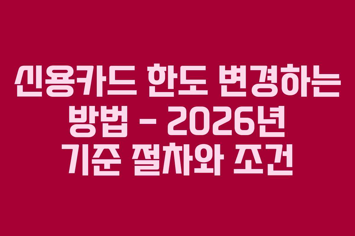 신용카드 한도 변경하는 방법 – 2026년 기준 절차와 조건