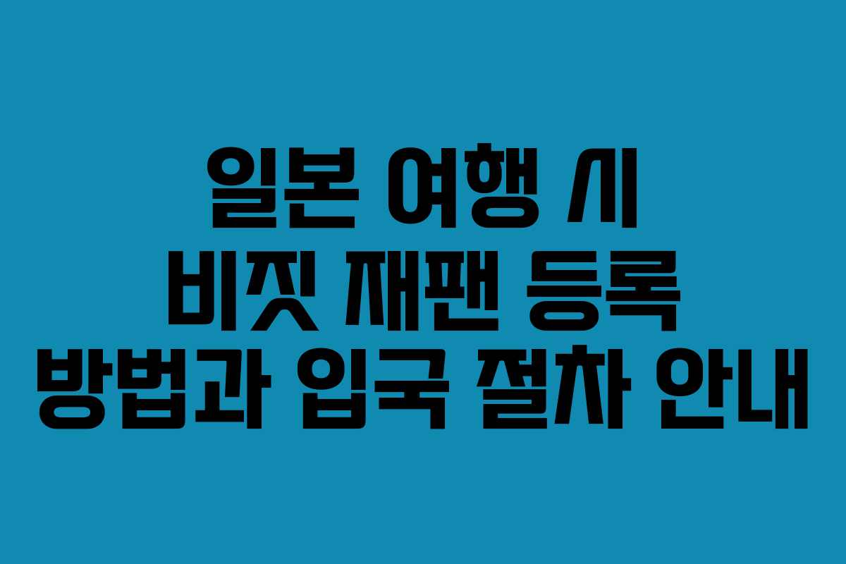 일본 여행 시 비짓 재팬 등록 방법과 입국 절차 안내