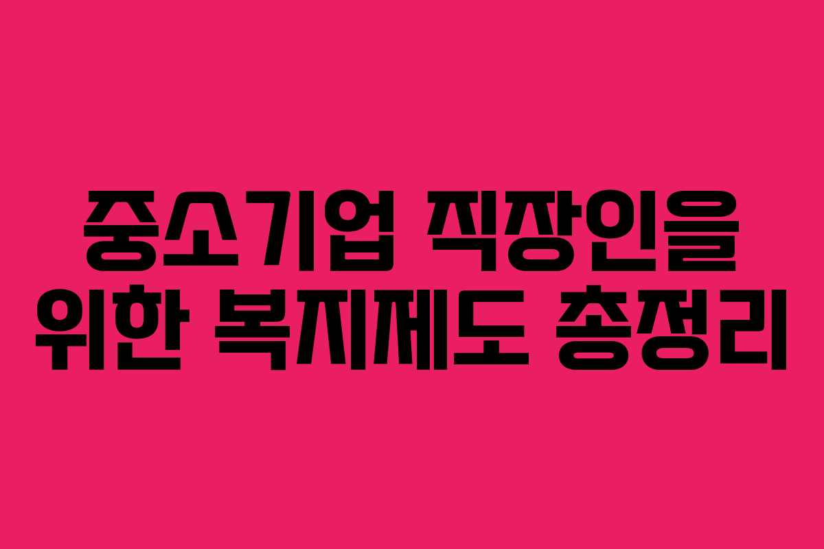 중소기업 직장인을 위한 복지제도 총정리