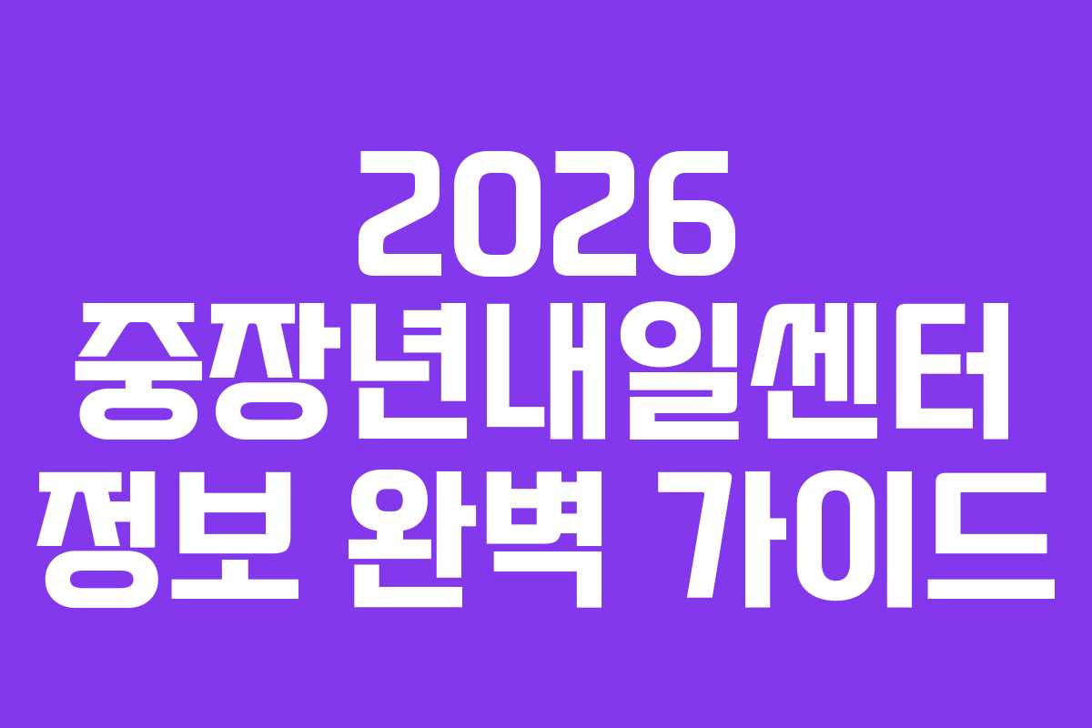 2026 중장년내일센터 정보 완벽 가이드