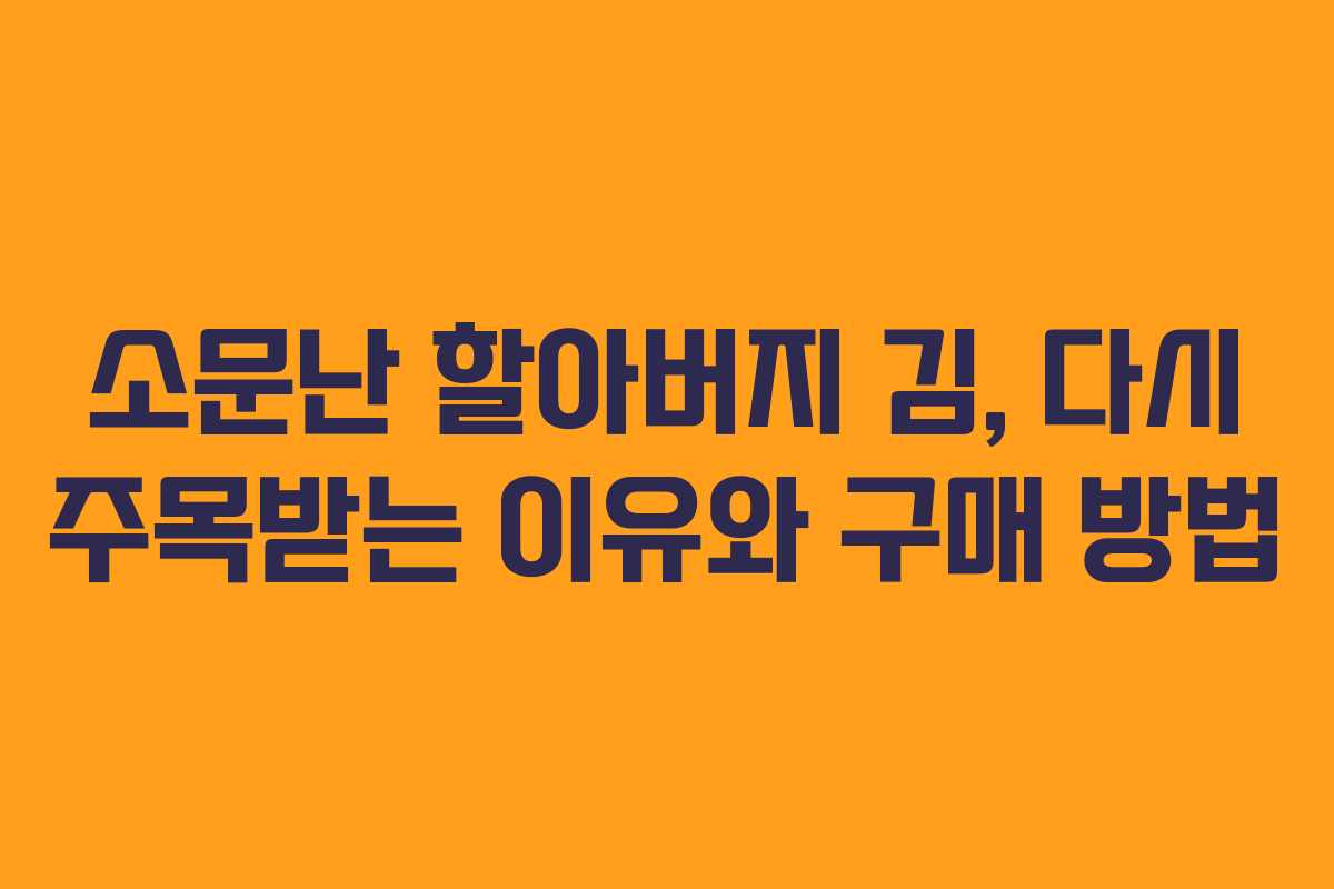 소문난 할아버지 김, 다시 주목받는 이유와 구매 방법