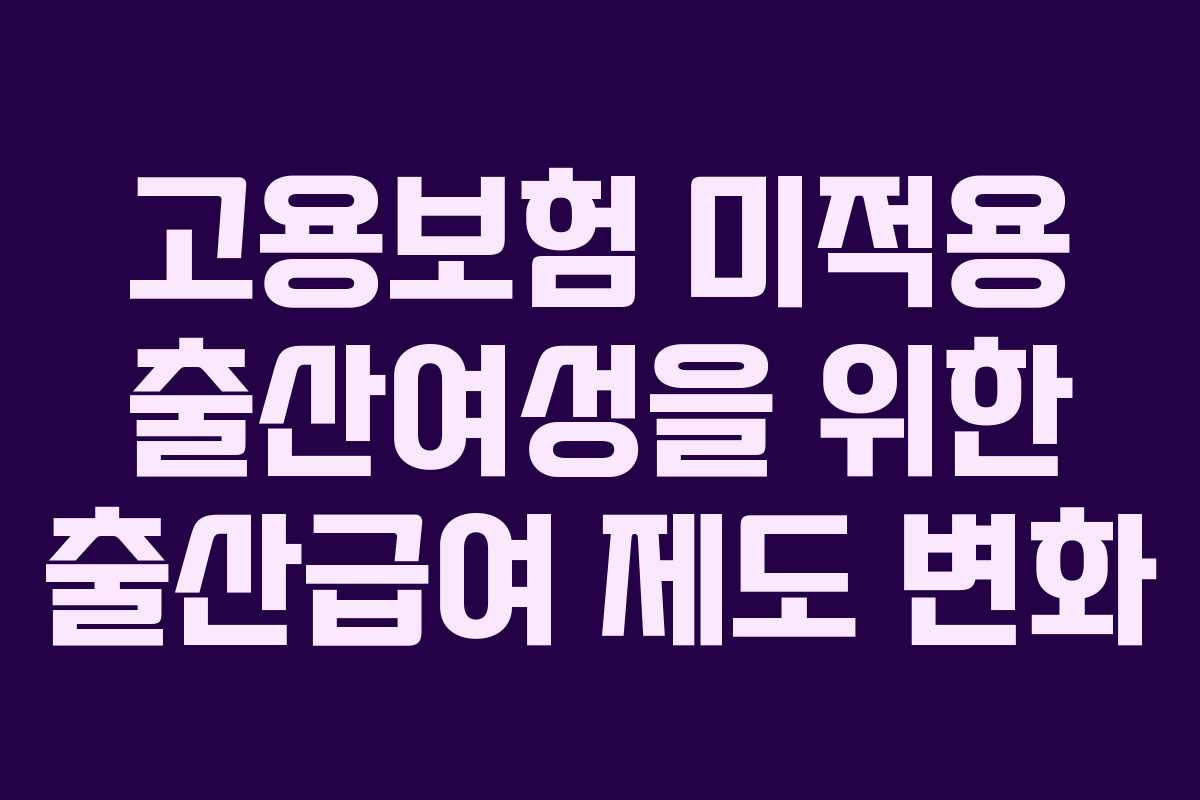 고용보험 미적용 출산여성을 위한 출산급여 제도 변화