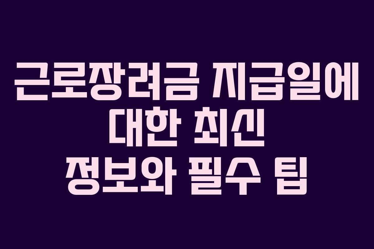 근로장려금 지급일에 대한 최신 정보와 필수 팁