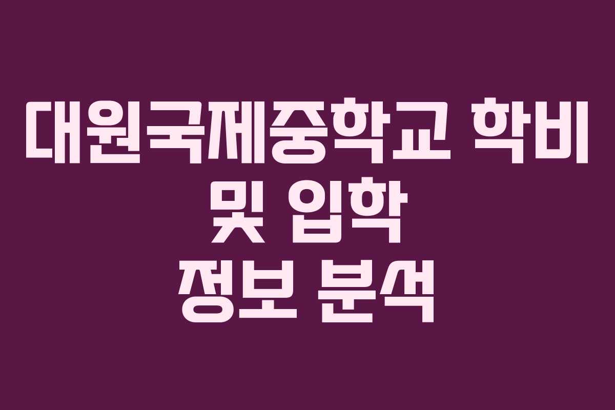 대원국제중학교 학비 및 입학 정보 분석