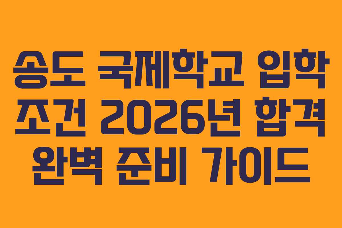 송도 국제학교 입학 조건 2026년 합격 완벽 준비 가이드