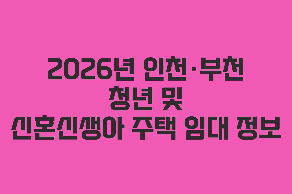 2026년 인천·부천 청년 및 신혼신생아 주택 임대 정보