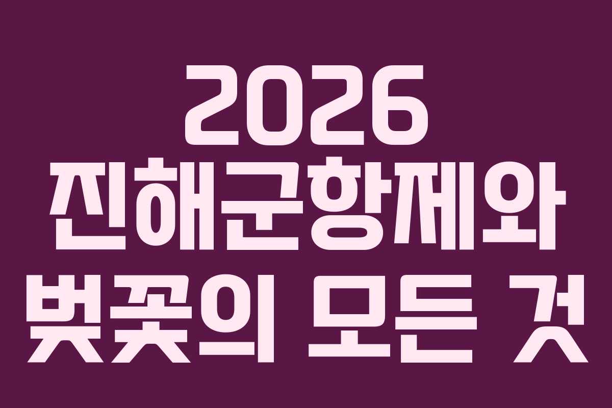 2026 진해군항제와 벚꽃의 모든 것