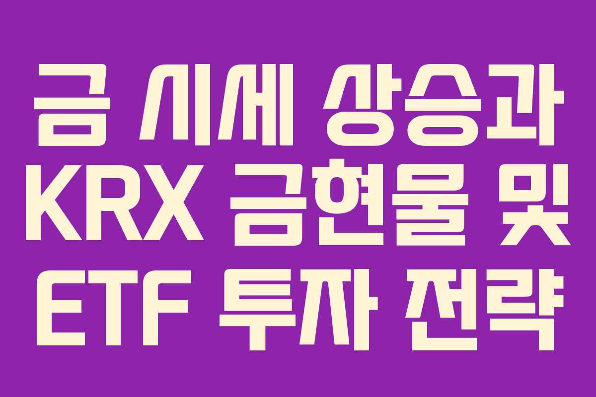 금 시세 상승과 KRX 금현물 및 ETF 투자 전략