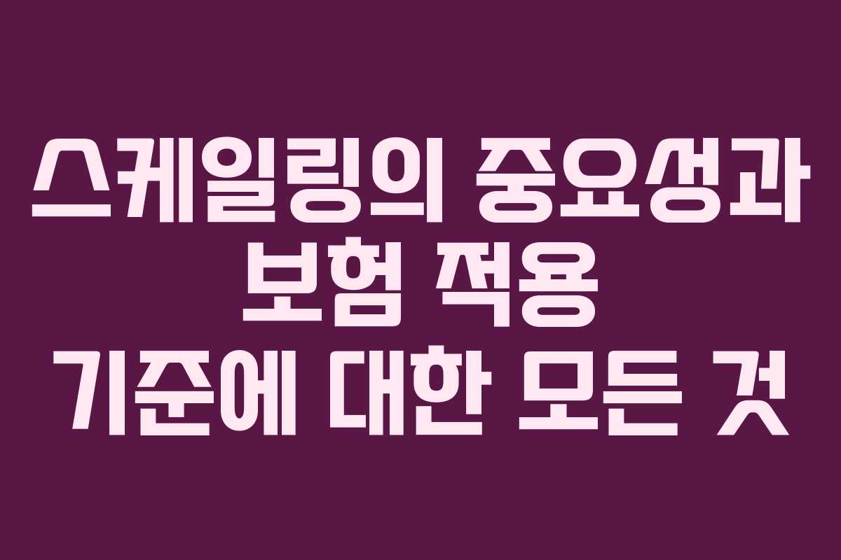 스케일링의 중요성과 보험 적용 기준에 대한 모든 것
