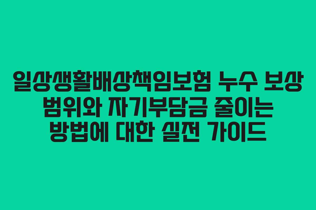 일상생활배상책임보험 누수 보상 범위와 자기부담금 줄이는 방법에 대한 실전 가이드