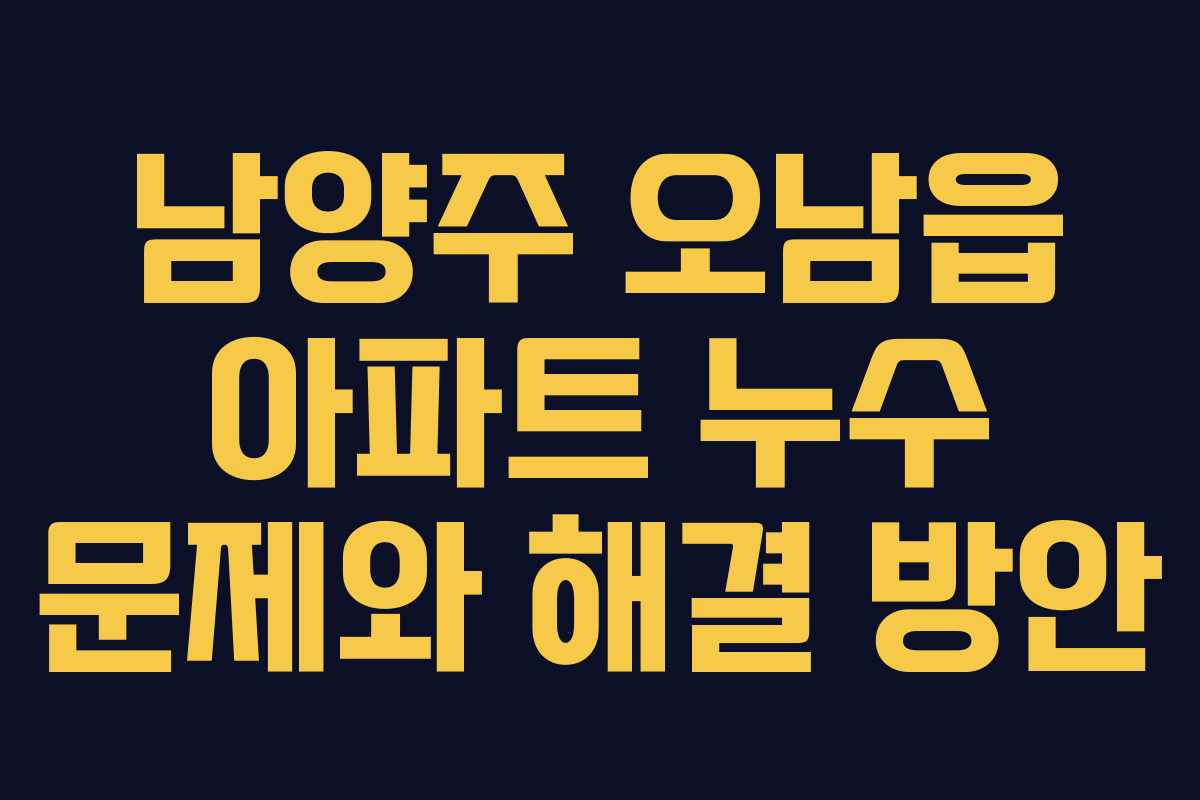 남양주 오남읍 아파트 누수 문제와 해결 방안