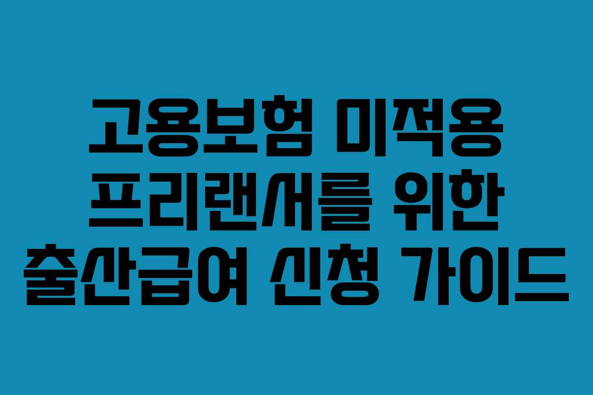 고용보험 미적용 프리랜서를 위한 출산급여 신청 가이드