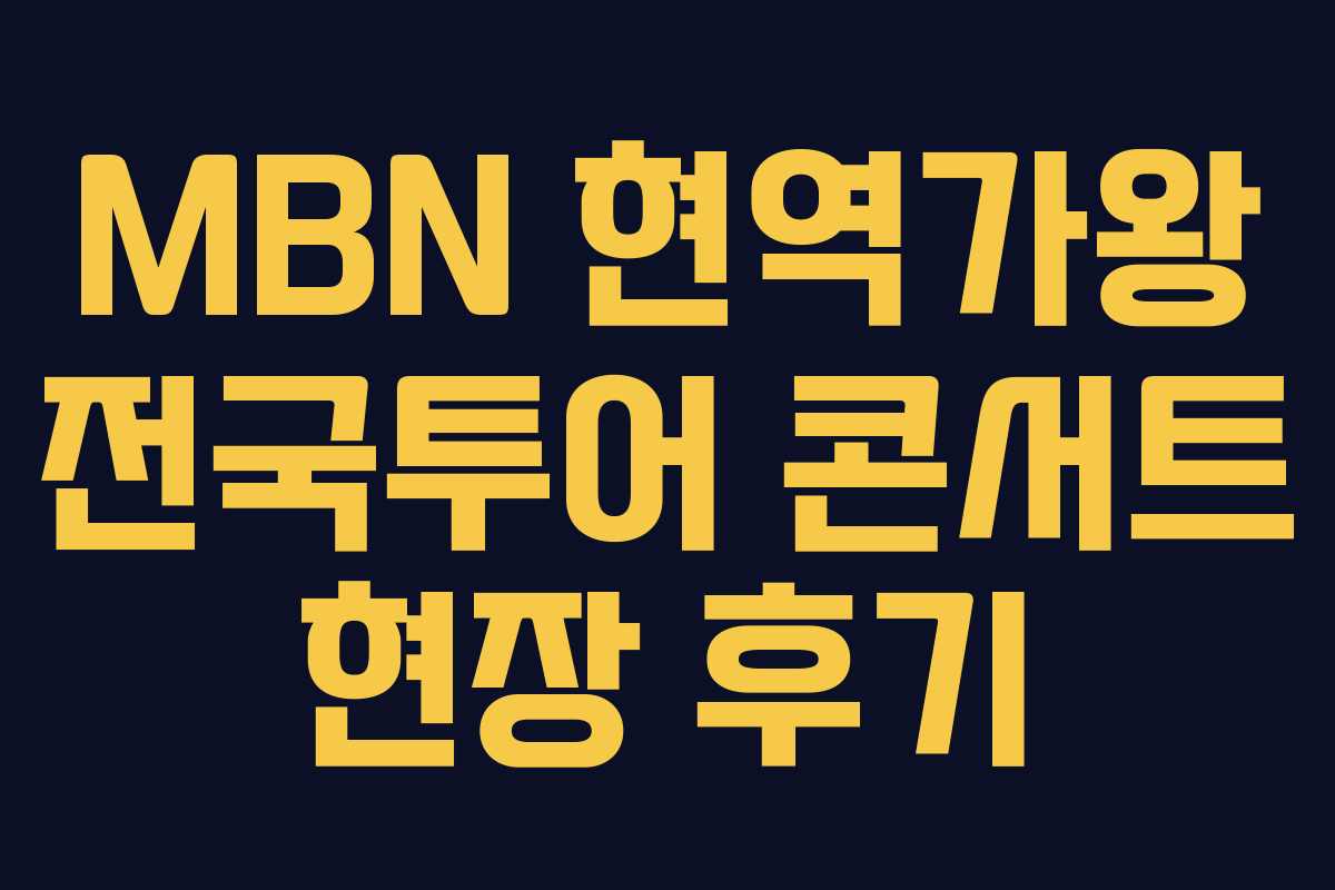MBN 현역가왕 전국투어 콘서트 현장 후기