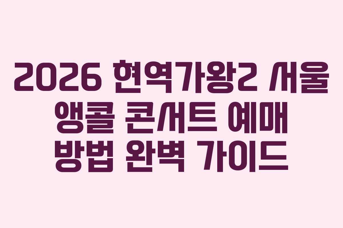 2026 현역가왕2 서울 앵콜 콘서트 예매 방법 완벽 가이드