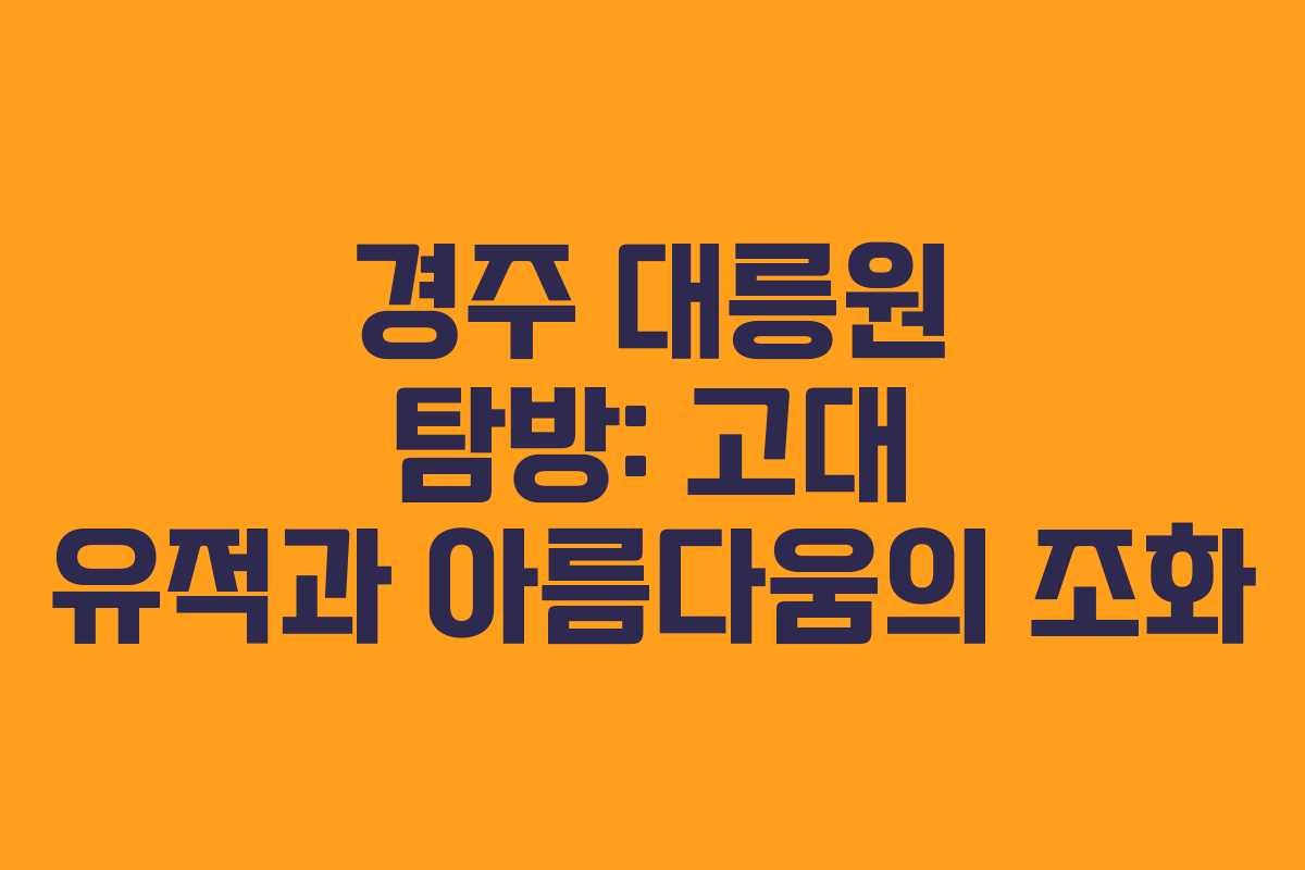 경주 대릉원 탐방: 고대 유적과 아름다움의 조화