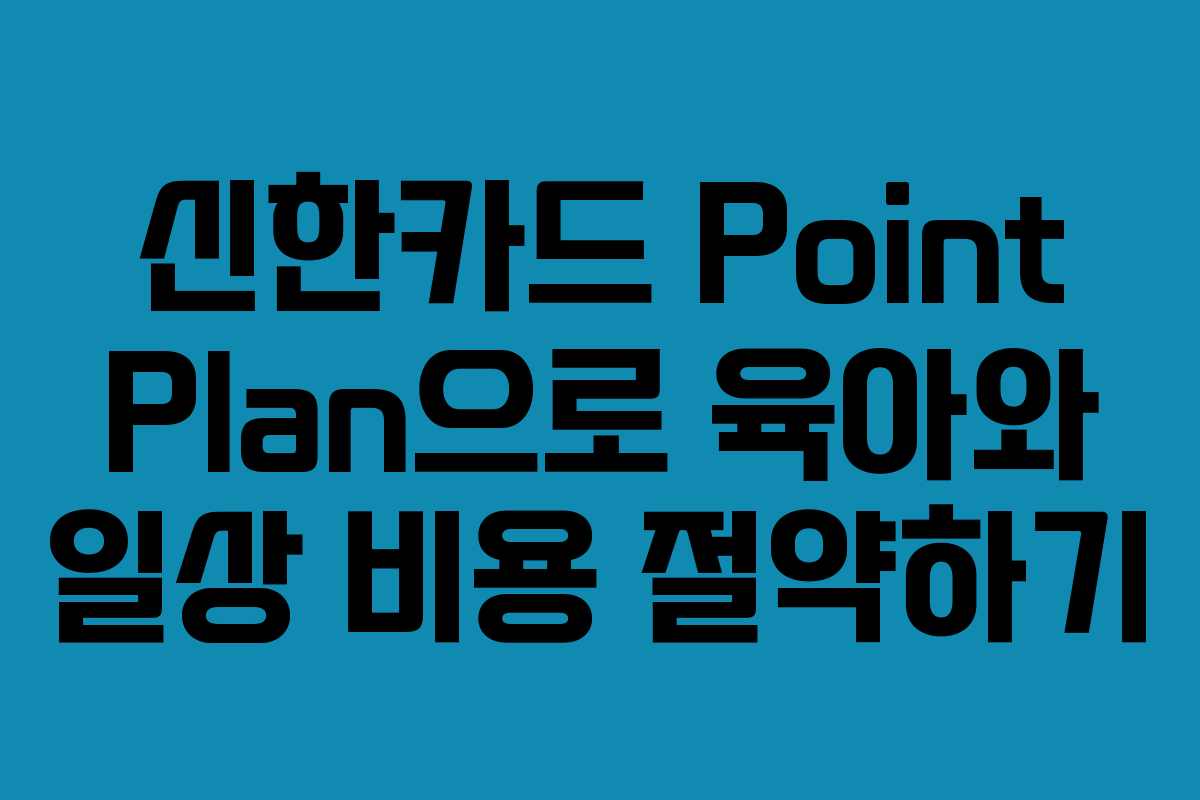 신한카드 Point Plan으로 육아와 일상 비용 절약하기