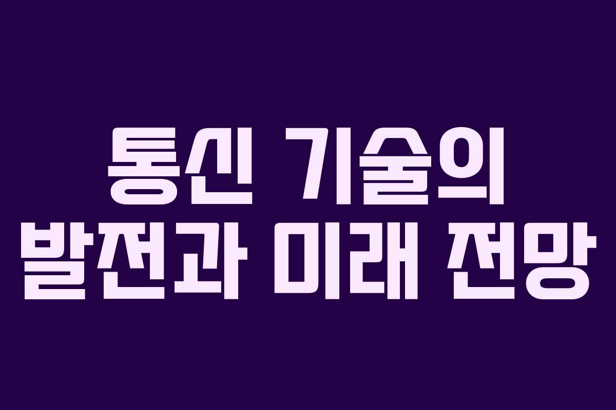 통신 기술의 발전과 미래 전망