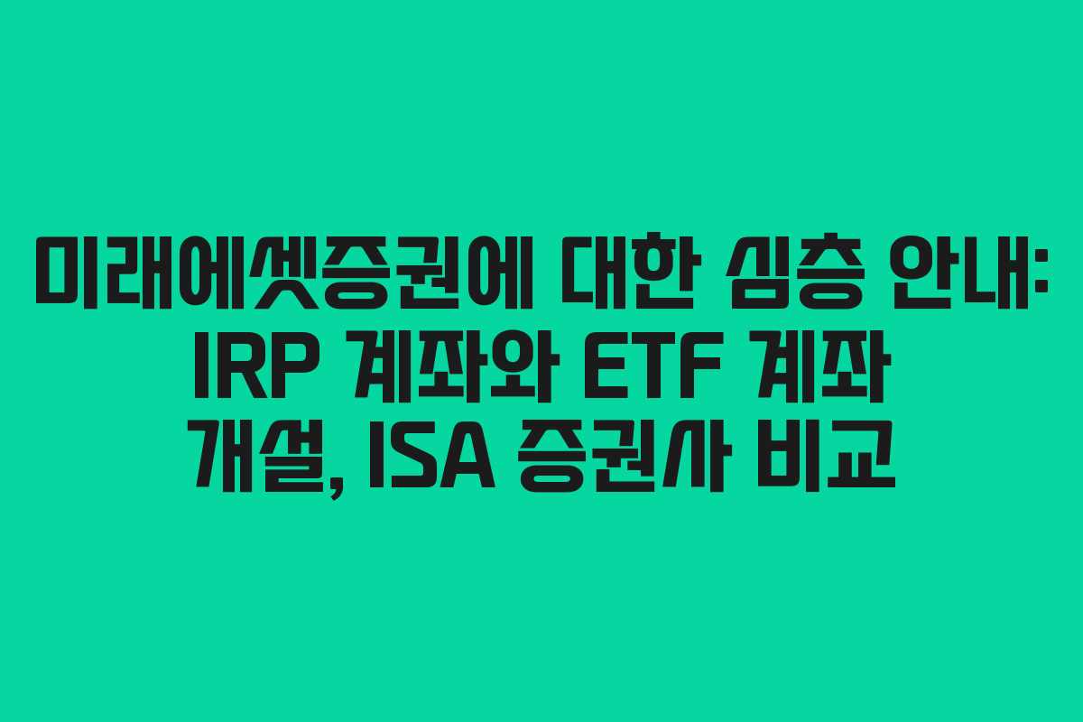 미래에셋증권에 대한 심층 안내: IRP 계좌와 ETF 계좌 개설, ISA 증권사 비교