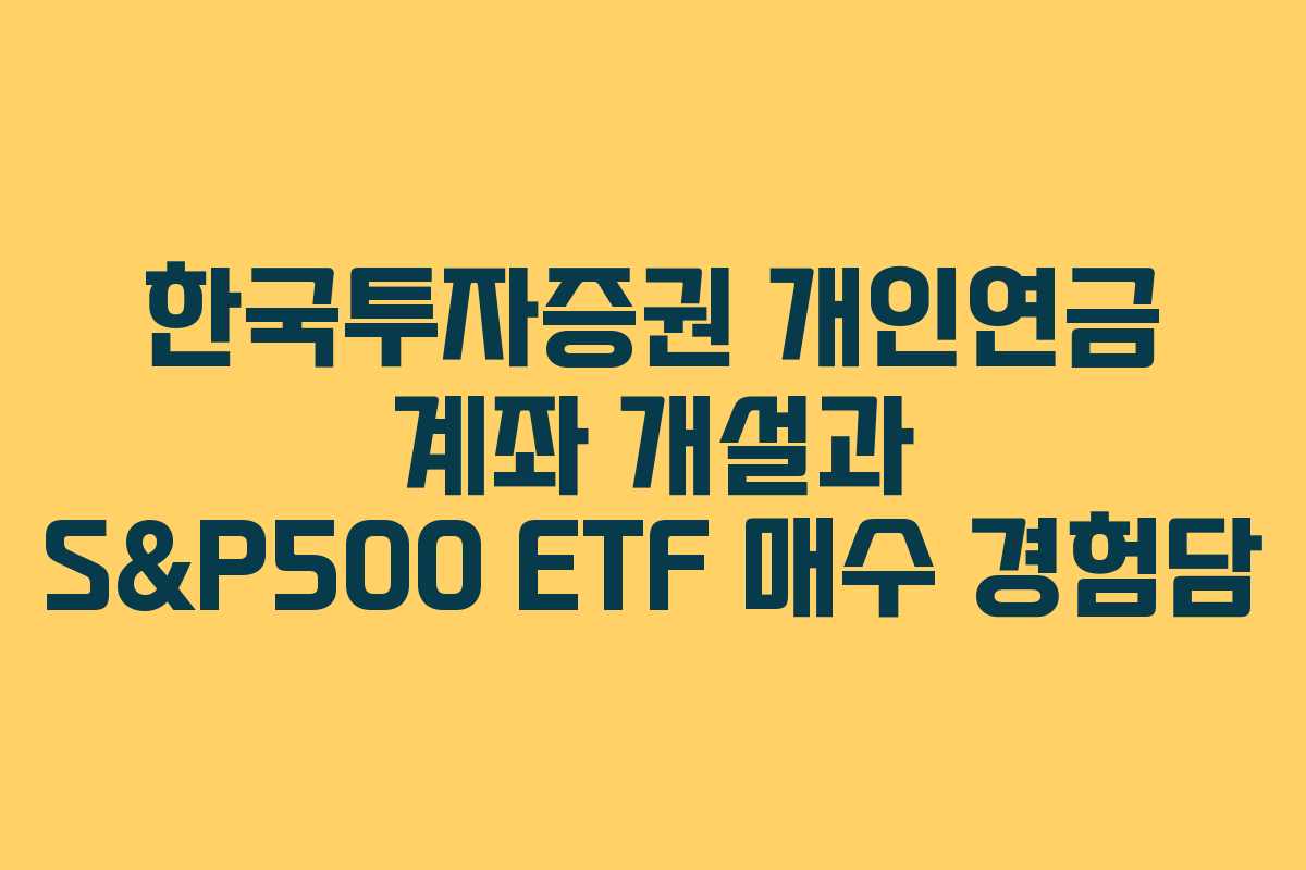 한국투자증권 개인연금 계좌 개설과 S&P500 ETF 매수 경험담