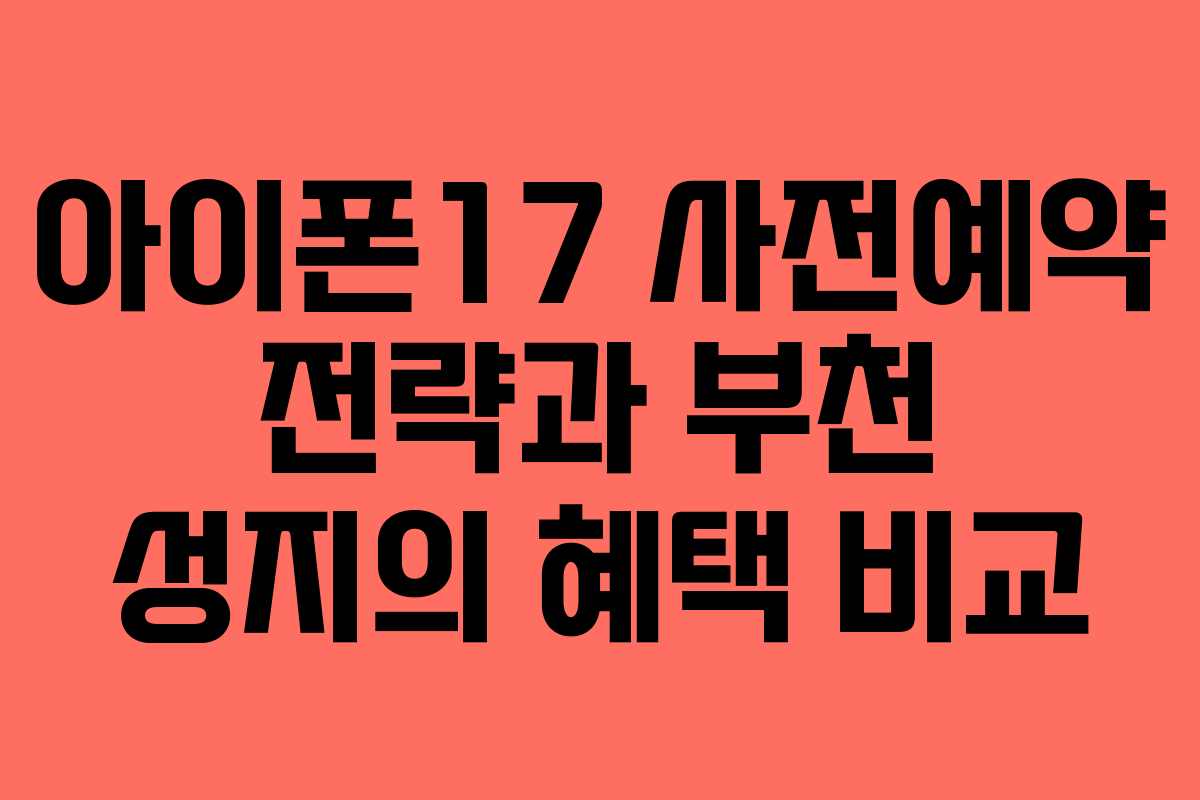 아이폰17 사전예약 전략과 부천 성지의 혜택 비교
