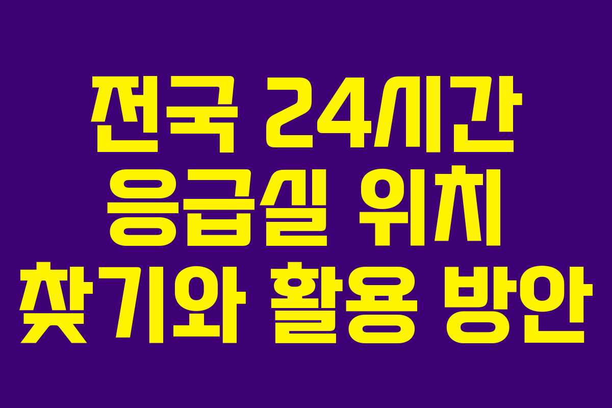 전국 24시간 응급실 위치 찾기와 활용 방안