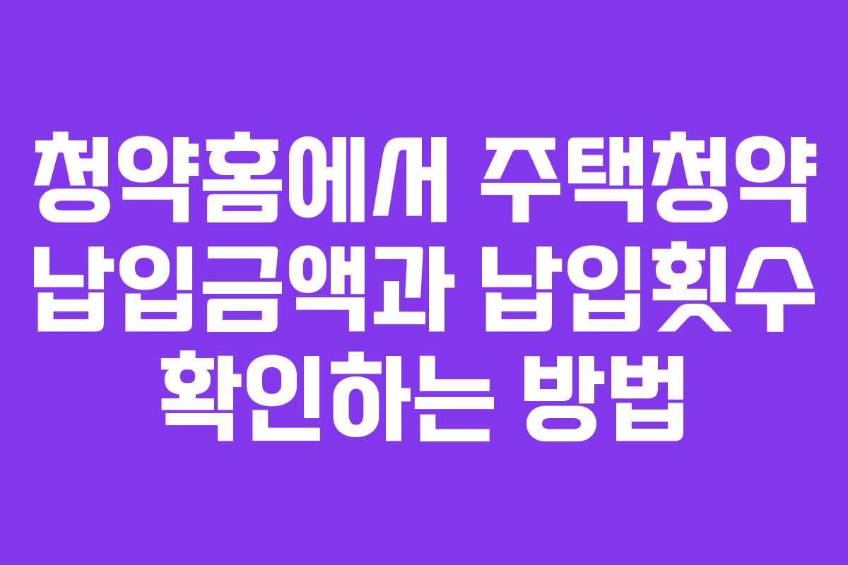 청약홈에서 주택청약 납입금액과 납입횟수 확인하는 방법