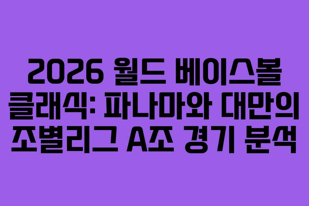 2026 월드 베이스볼 클래식: 파나마와 대만의 조별리그 A조 경기 분석