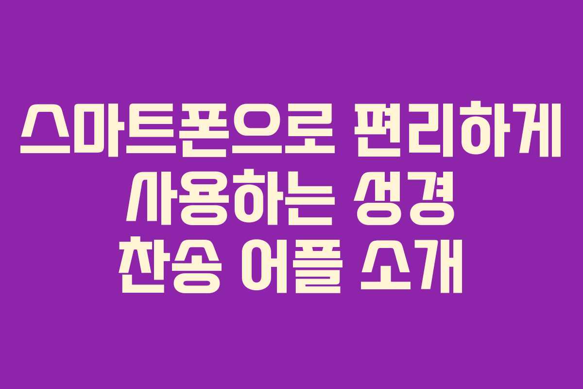 스마트폰으로 편리하게 사용하는 성경 찬송 어플 소개