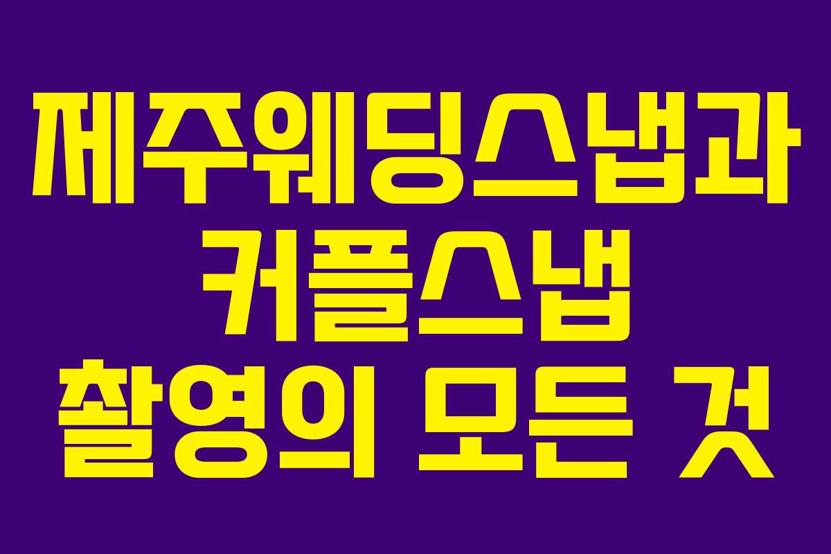 제주웨딩스냅과 커플스냅 촬영의 모든 것