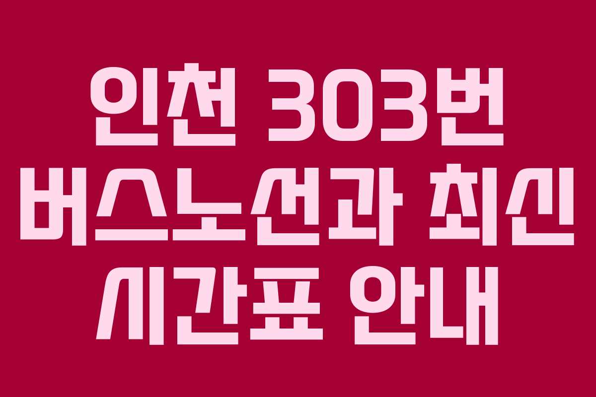 인천 303번 버스노선과 최신 시간표 안내