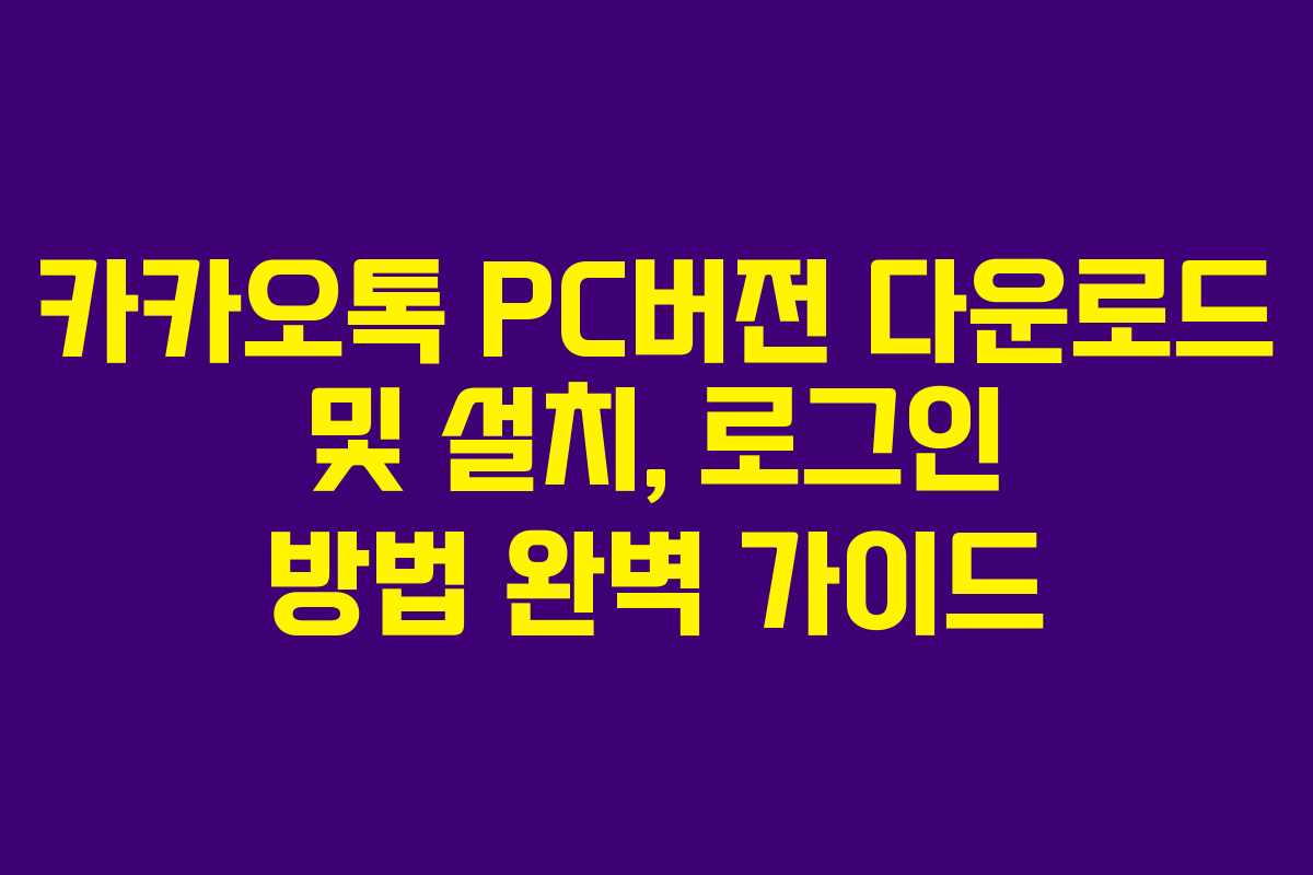 카카오톡 PC버전 다운로드 및 설치, 로그인 방법 완벽 가이드