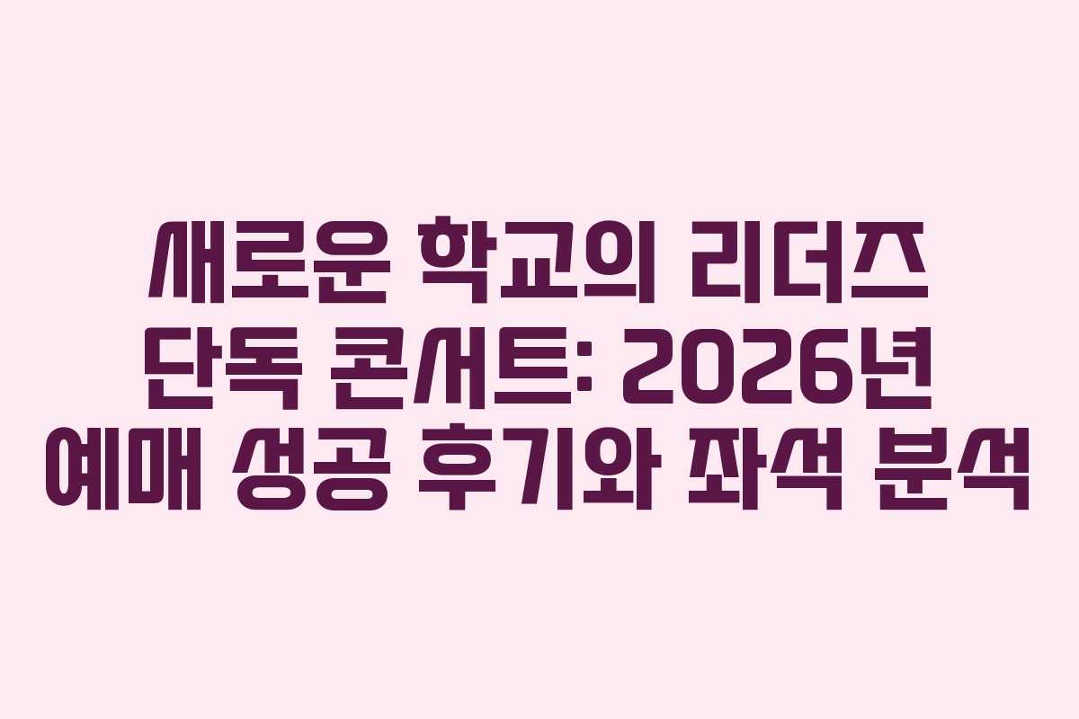 새로운 학교의 리더즈 단독 콘서트: 2026년 예매 성공 후기와 좌석 분석